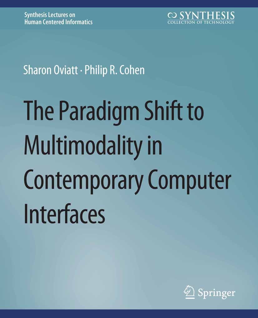 Titlebook: The Paradigm Shift to Multimodality in Contemporary Computer Interfaces; Sharon Oviatt,Philip R. Cohen Book 2015 Springer Nature Switzerla Titlebook: The Paradigm Shift to Multimodality in Contemporary Computer Interfaces; Sharon Oviatt,Philip R. Cohen Book 2015 Springer Nature Switzerla