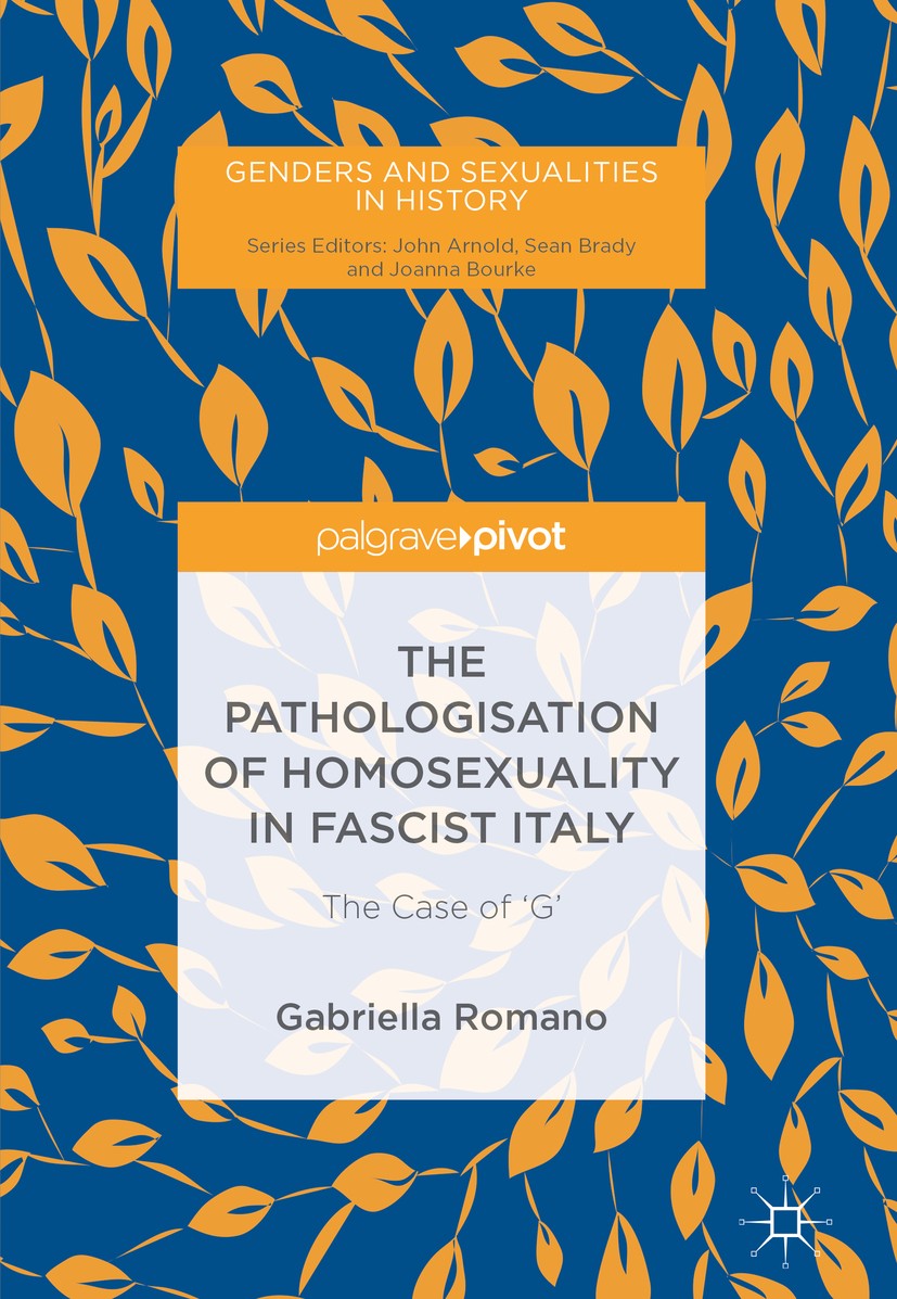 Titlebook: The Pathologisation of Homosexuality in Fascist Italy; The Case of ‘G‘ Gabriella Romano Book‘‘‘‘‘‘‘‘ 2019 The Editor(s) (if applicable) and Titlebook: The Pathologisation of Homosexuality in Fascist Italy; The Case of ‘G‘ Gabriella Romano Book‘‘‘‘‘‘‘‘ 2019 The Editor(s) (if applicable) and