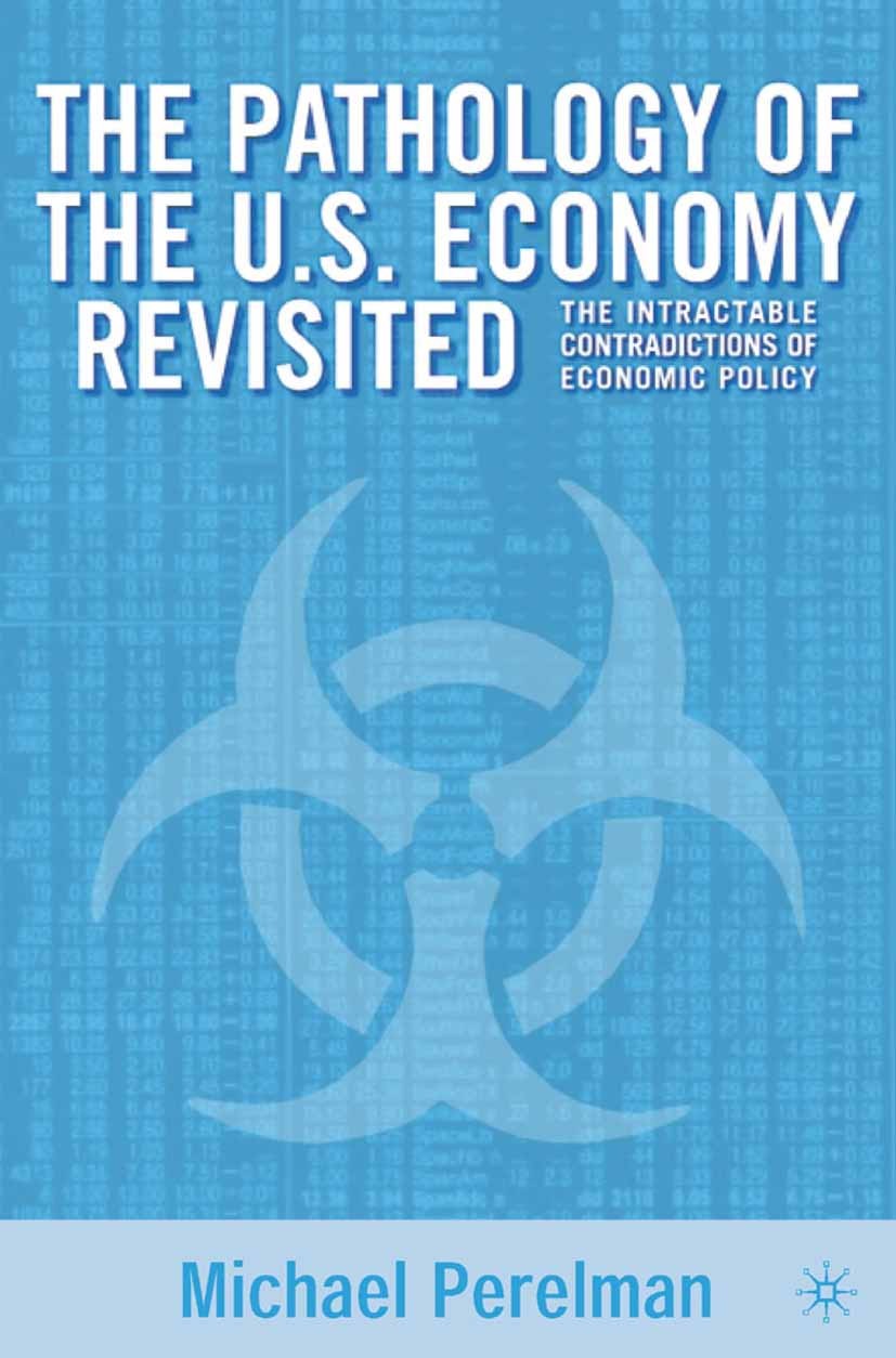 Titlebook: The Pathology of the U.S. Economy Revisited; The Intractable Cont Michael Perelman Book 2002 Palgrave Macmillan, a division of Nature Ameri Titlebook: The Pathology of the U.S. Economy Revisited; The Intractable Cont Michael Perelman Book 2002 Palgrave Macmillan, a division of Nature Ameri