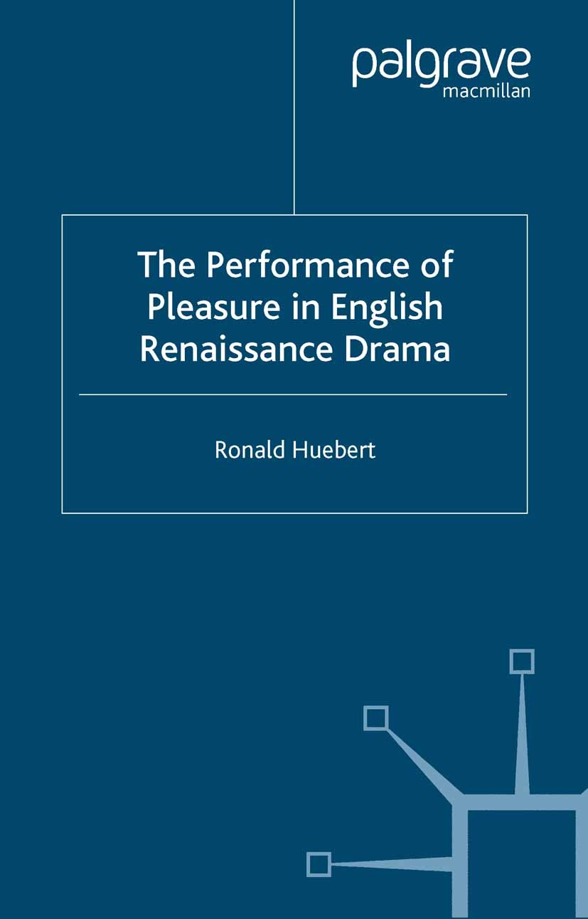 Titlebook: The Performance of Pleasure in English Renaissance Drama; Ronald Huebert Book 2003 Palgrave Macmillan, a division of Macmillan Publishers Titlebook: The Performance of Pleasure in English Renaissance Drama; Ronald Huebert Book 2003 Palgrave Macmillan, a division of Macmillan Publishers