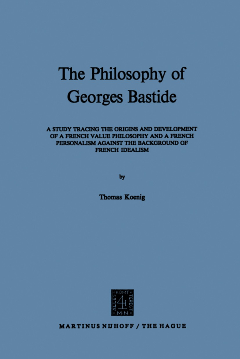 Titlebook: The Philosophy of Georges Bastide; A Study Tracing the Thomas Koenig Book 1971 Martinus Nijhoff, The Hague, Netherlands 1971 Artes.Kant.fr Titlebook: The Philosophy of Georges Bastide; A Study Tracing the Thomas Koenig Book 1971 Martinus Nijhoff, The Hague, Netherlands 1971 Artes.Kant.fr