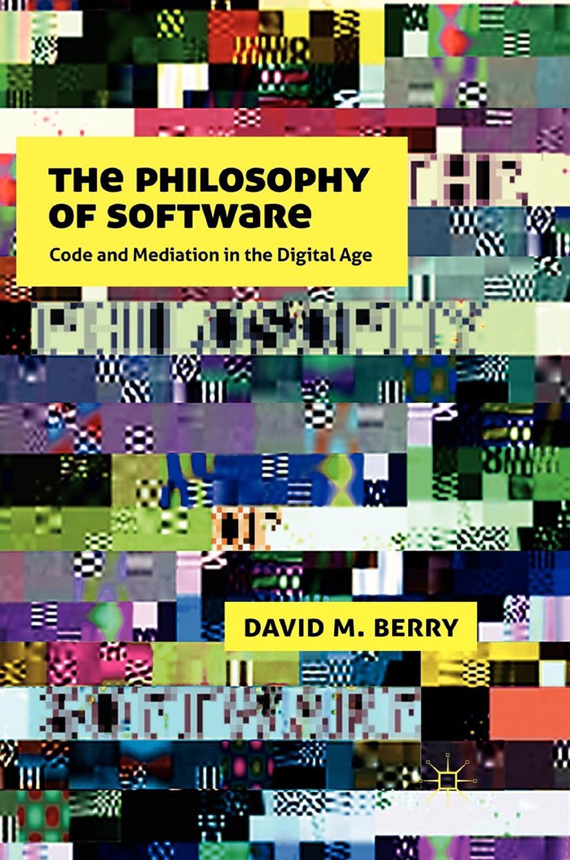 Titlebook: The Philosophy of Software; Code and Mediation i David M. Berry Book 2011 Palgrave Macmillan, a division of Macmillan Publishers Limited 20 Titlebook: The Philosophy of Software; Code and Mediation i David M. Berry Book 2011 Palgrave Macmillan, a division of Macmillan Publishers Limited 20