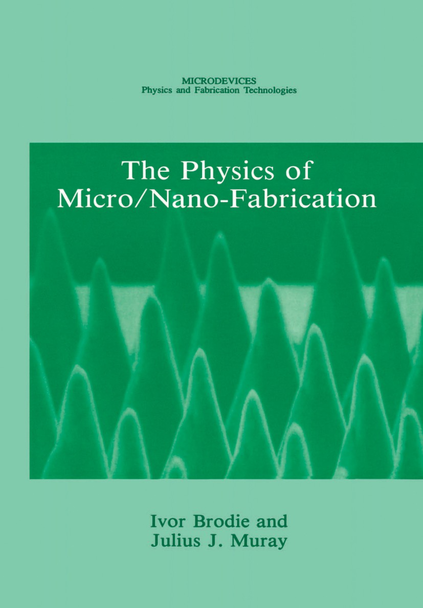 Titlebook: The Physics of Micro/Nano-Fabrication; Ivor Brodie,Julius J. Muray Book 1992 Springer Science+Business Media New York 1992 chemistry.optic Titlebook: The Physics of Micro/Nano-Fabrication; Ivor Brodie,Julius J. Muray Book 1992 Springer Science+Business Media New York 1992 chemistry.optic
