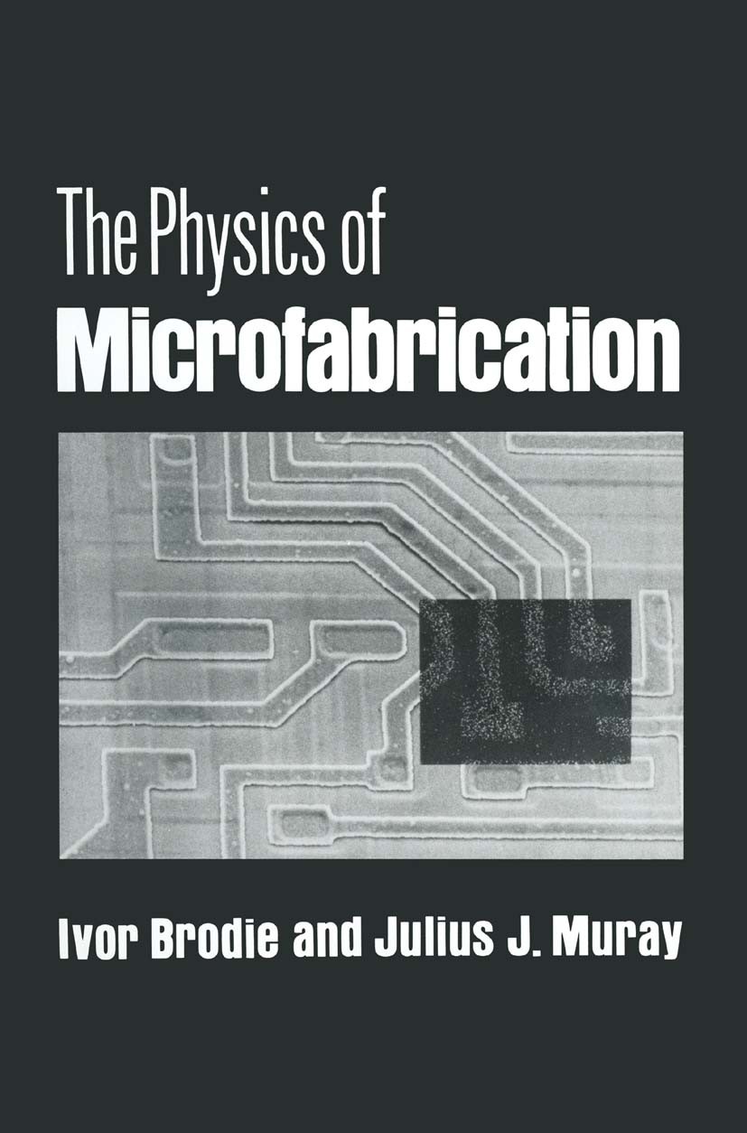 Titlebook: The Physics of Microfabrication; Ivor Brodie,Julius J. Muray Book 1982 Springer Science+Business Media New York 1982 development.electroni Titlebook: The Physics of Microfabrication; Ivor Brodie,Julius J. Muray Book 1982 Springer Science+Business Media New York 1982 development.electroni
