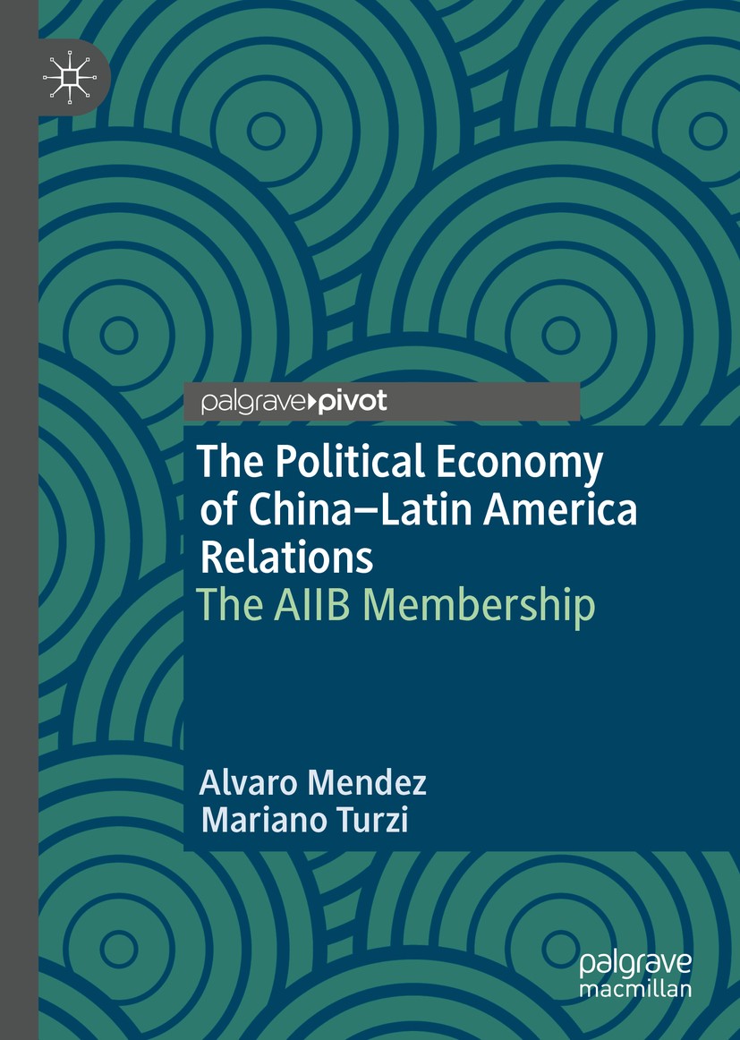 Titlebook: The Political Economy of China–Latin America Relations; The AIIB Membership Alvaro Mendez,Mariano Turzi Book 2020 The Editor(s) (if applica Titlebook: The Political Economy of China–Latin America Relations; The AIIB Membership Alvaro Mendez,Mariano Turzi Book 2020 The Editor(s) (if applica