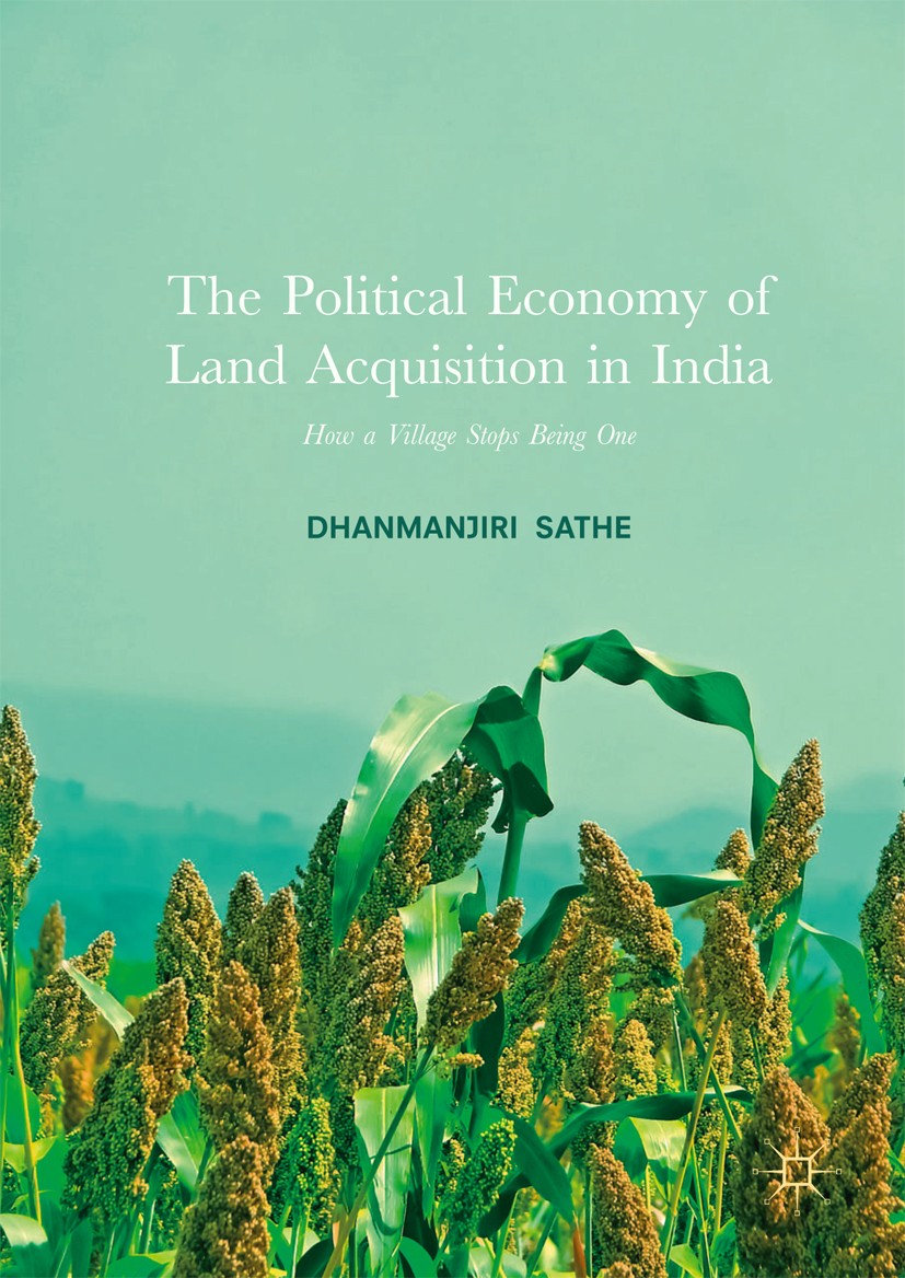 Titlebook: The Political Economy of Land Acquisition in India; How a Village Stops Dhanmanjiri Sathe Book 2017 The Editor(s) (if applicable) and The Titlebook: The Political Economy of Land Acquisition in India; How a Village Stops Dhanmanjiri Sathe Book 2017 The Editor(s) (if applicable) and The