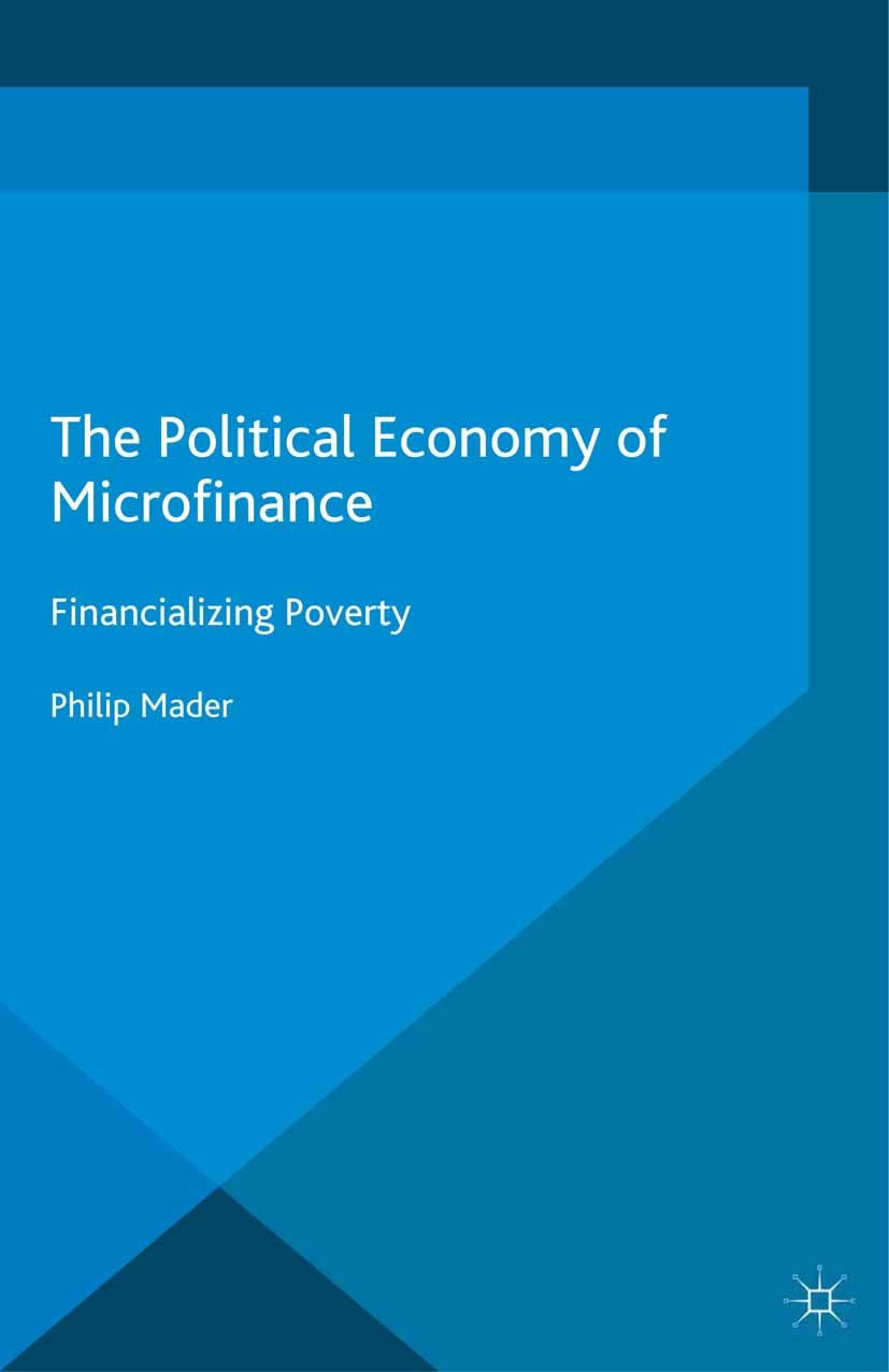 Titlebook: The Political Economy of Microfinance; Financializing Pover Philip Mader Book 2015 The Editor(s) (if applicable) and The Author(s) 2015 Mic Titlebook: The Political Economy of Microfinance; Financializing Pover Philip Mader Book 2015 The Editor(s) (if applicable) and The Author(s) 2015 Mic