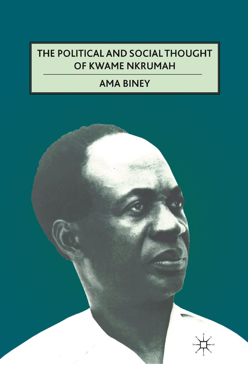 Titlebook: The Political and Social Thought of Kwame Nkrumah; Ama Biney Book 2011 Palgrave Macmillan, a division of Nature America Inc. 2011 discours Titlebook: The Political and Social Thought of Kwame Nkrumah; Ama Biney Book 2011 Palgrave Macmillan, a division of Nature America Inc. 2011 discours
