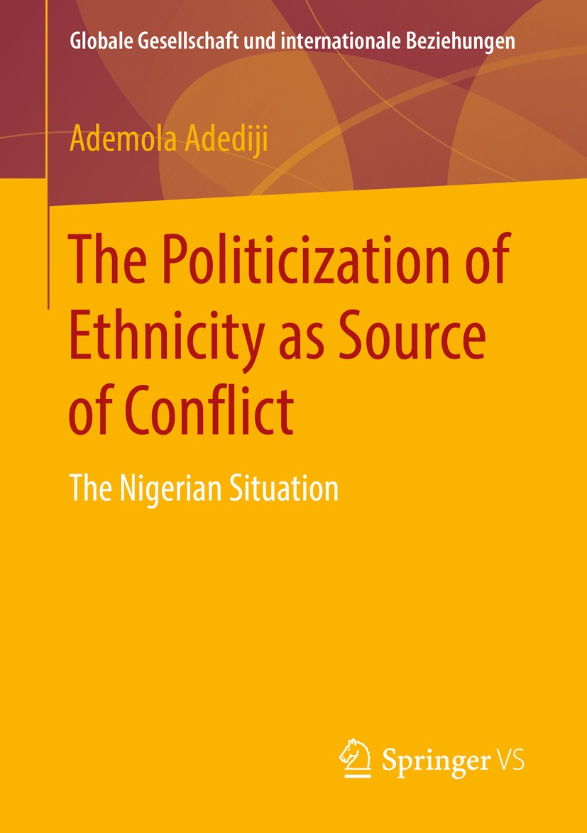 Titlebook: The Politicization of Ethnicity as Source of Conflict; The Nigerian Situati Ademola Adediji Book 2016 Springer Fachmedien Wiesbaden 2016 Co Titlebook: The Politicization of Ethnicity as Source of Conflict; The Nigerian Situati Ademola Adediji Book 2016 Springer Fachmedien Wiesbaden 2016 Co