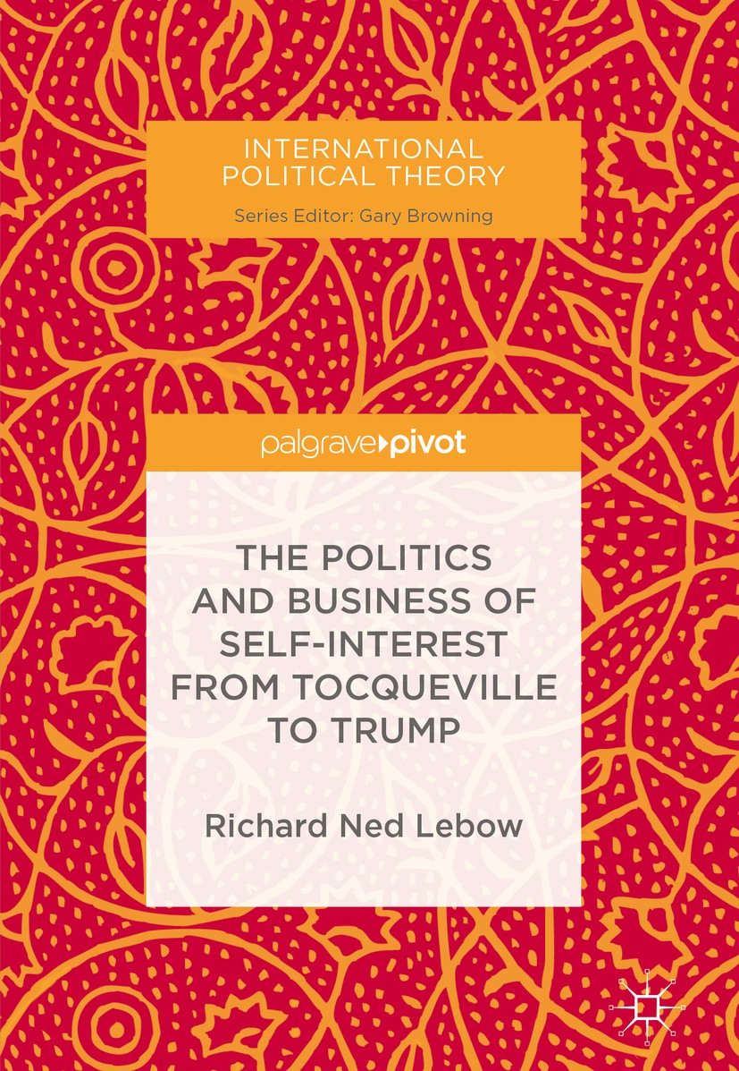 Titlebook: The Politics and Business of Self-Interest from Tocqueville to Trump; Richard Ned Lebow Book 2018 The Editor(s) (if applicable) and The Au Titlebook: The Politics and Business of Self-Interest from Tocqueville to Trump; Richard Ned Lebow Book 2018 The Editor(s) (if applicable) and The Au