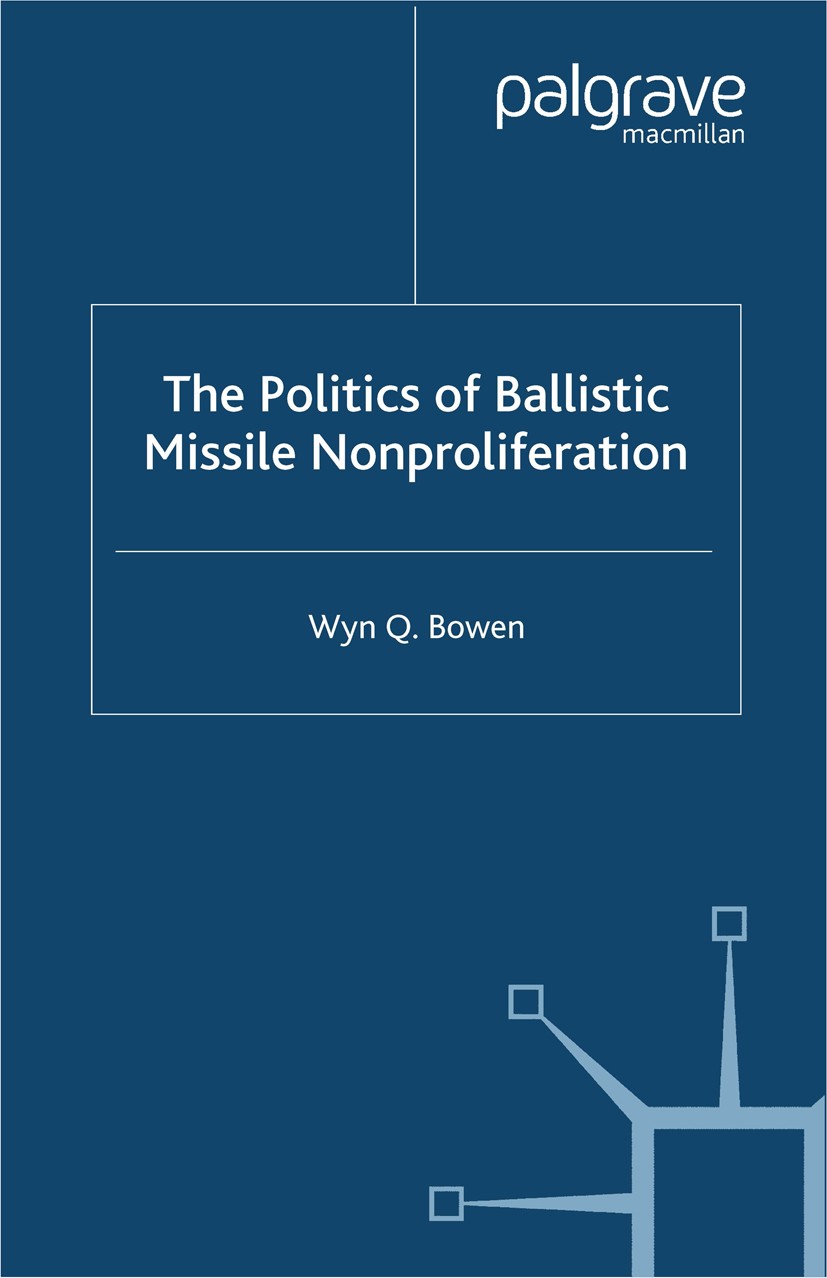 Titlebook: The Politics of Ballistic Missile Nonproliferation; Wyn Q. Bowen Book 2000 Wyn Q. Bowen 2000 executive.Policy.politics.Proliferation.techn Titlebook: The Politics of Ballistic Missile Nonproliferation; Wyn Q. Bowen Book 2000 Wyn Q. Bowen 2000 executive.Policy.politics.Proliferation.techn