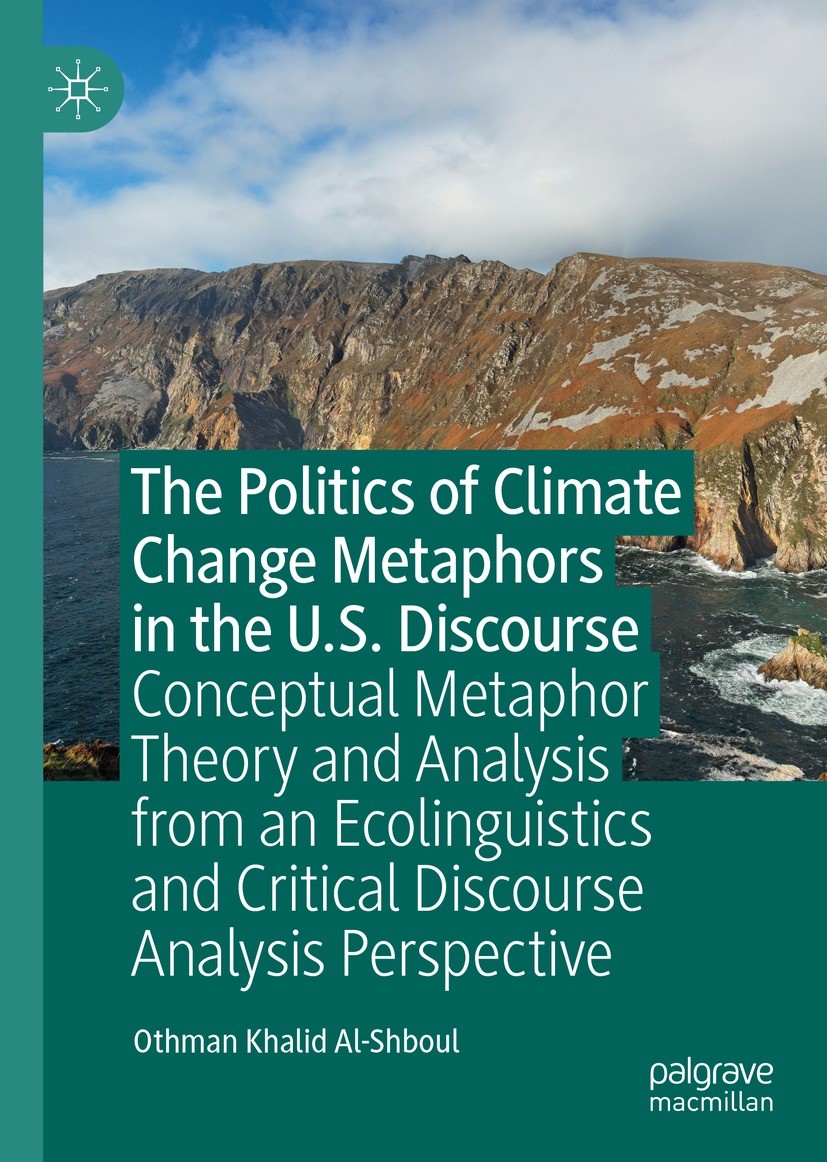 Titlebook: The Politics of Climate Change Metaphors in the U.S. Discourse; Conceptual Metaphor Othman Khalid Al-Shboul Book 2023 The Editor(s) (if ap Titlebook: The Politics of Climate Change Metaphors in the U.S. Discourse; Conceptual Metaphor Othman Khalid Al-Shboul Book 2023 The Editor(s) (if ap