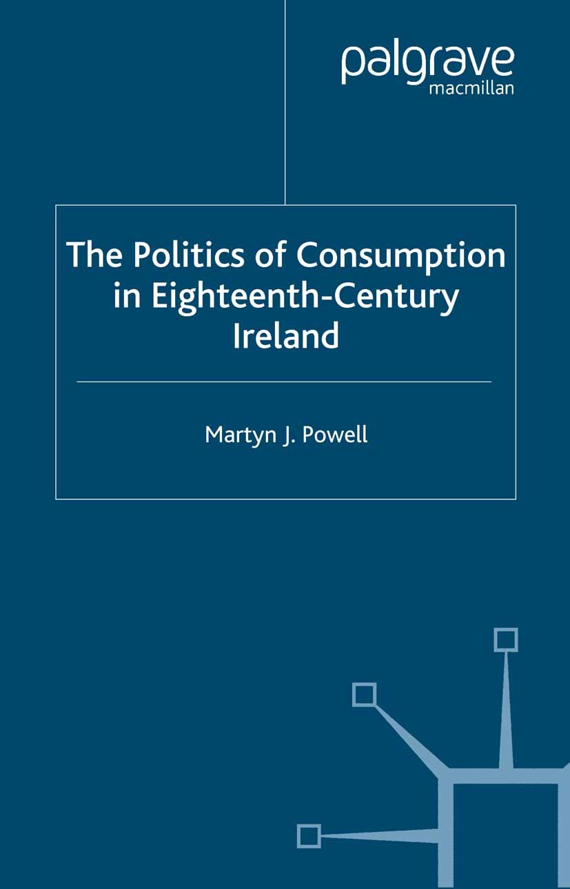 Titlebook: The Politics of Consumption in Eighteenth-Century Ireland; Martyn J. Powell Book 2005 Martyn J. Powell 2005 consumption.corpus.culture.Eas Titlebook: The Politics of Consumption in Eighteenth-Century Ireland; Martyn J. Powell Book 2005 Martyn J. Powell 2005 consumption.corpus.culture.Eas