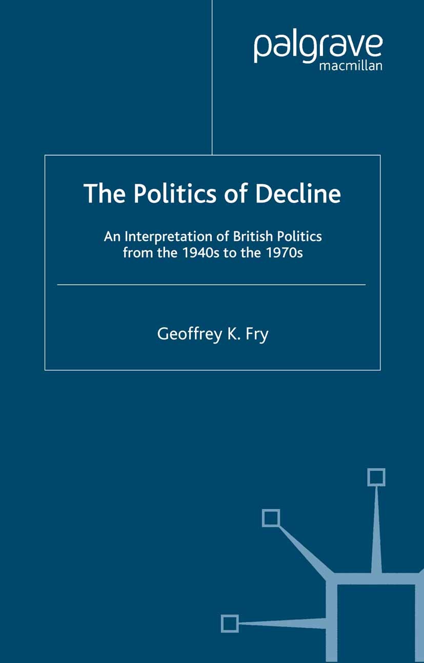Titlebook: The Politics of Decline; An Interpretation of Geoffrey K. Fry Book 2005 Geoffrey K. Fry 2005 Churchill.employment.government.revolution.Bri Titlebook: The Politics of Decline; An Interpretation of Geoffrey K. Fry Book 2005 Geoffrey K. Fry 2005 Churchill.employment.government.revolution.Bri