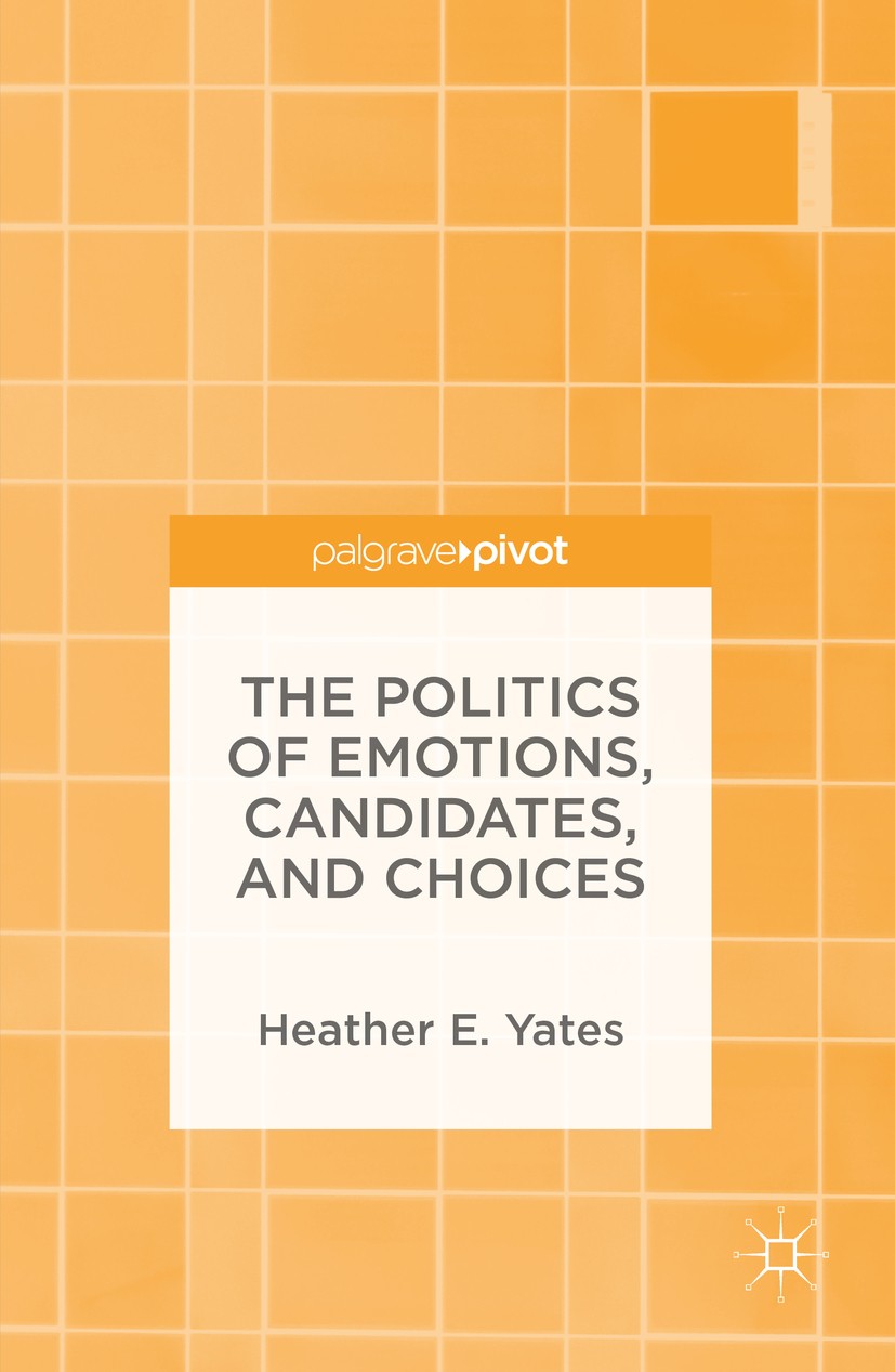 Titlebook: The Politics of Emotions, Candidates, and Choices; Heather E. Yates Book 2016 The Editor(s) (if applicable) and The Author(s) 2016 Emotion Titlebook: The Politics of Emotions, Candidates, and Choices; Heather E. Yates Book 2016 The Editor(s) (if applicable) and The Author(s) 2016 Emotion