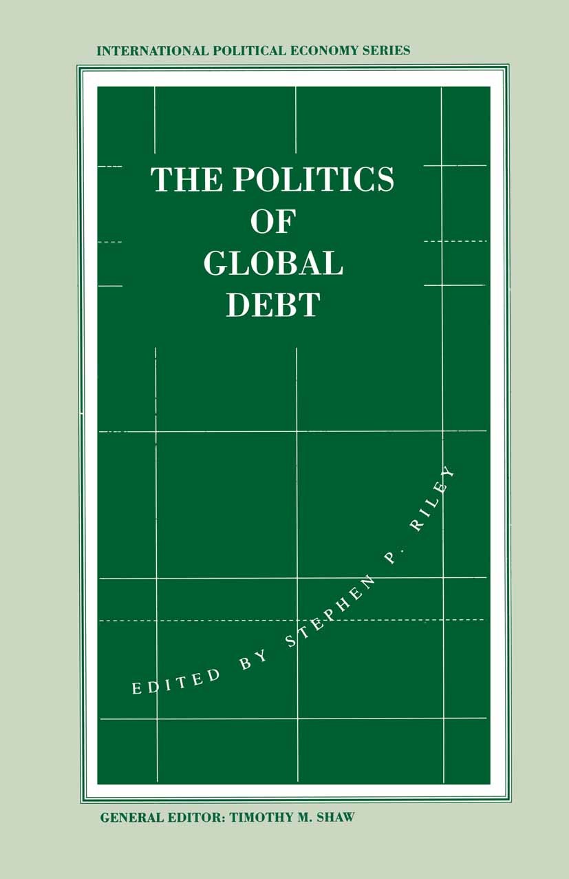 Titlebook: The Politics of Global Debt; Stephen P. Riley (Senior Lecturer in Politics) Book 1993 Palgrave Macmillan, a division of Macmillan Publishe Titlebook: The Politics of Global Debt; Stephen P. Riley (Senior Lecturer in Politics) Book 1993 Palgrave Macmillan, a division of Macmillan Publishe