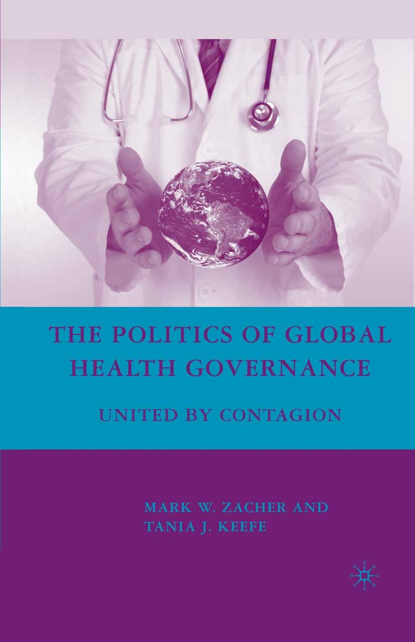 Titlebook: The Politics of Global Health Governance; United by Contagion Mark W. Zacher,Tania J. Keefe Book 2008 Palgrave Macmillan, a division of Nat Titlebook: The Politics of Global Health Governance; United by Contagion Mark W. Zacher,Tania J. Keefe Book 2008 Palgrave Macmillan, a division of Nat