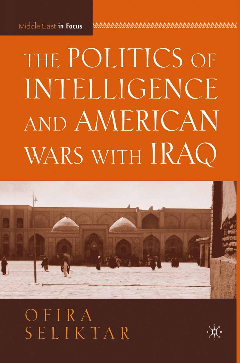 Titlebook: The Politics of Intelligence and American Wars with Iraq; Ofira Seliktar Book 2008 Ofira Seliktar 2008 Abstract.American Foreign Policy.co Titlebook: The Politics of Intelligence and American Wars with Iraq; Ofira Seliktar Book 2008 Ofira Seliktar 2008 Abstract.American Foreign Policy.co