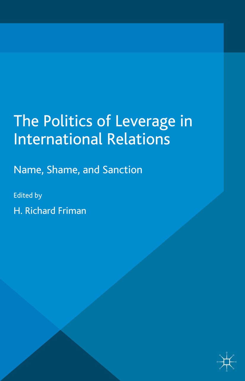 Titlebook: The Politics of Leverage in International Relations; Name, Shame, and San H. Richard Friman (Eliot Fitch Professor for Inter Book 2015 Palg Titlebook: The Politics of Leverage in International Relations; Name, Shame, and San H. Richard Friman (Eliot Fitch Professor for Inter Book 2015 Palg