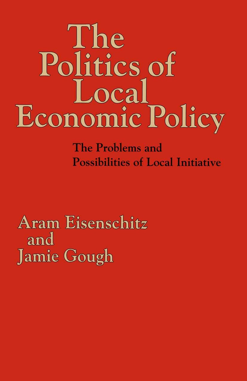 Titlebook: The Politics of Local Economic Policy; The Problems and Pos Aram Eisenschitz,Jamie Gough Textbook 1993Latest edition Aram Eisenschitz and J Titlebook: The Politics of Local Economic Policy; The Problems and Pos Aram Eisenschitz,Jamie Gough Textbook 1993Latest edition Aram Eisenschitz and J
