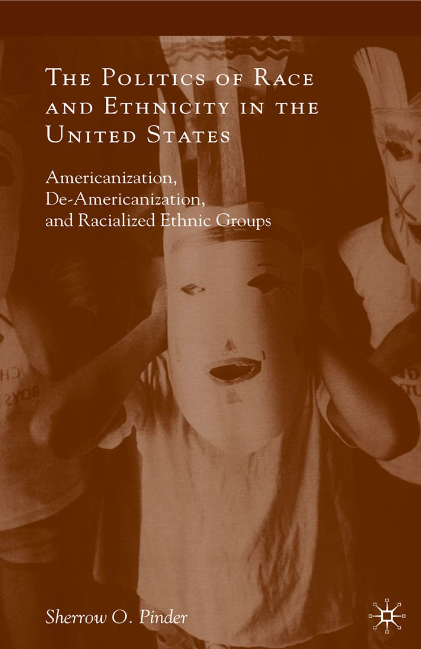 Titlebook: The Politics of Race and Ethnicity in the United States; Americanization, De- Sherrow O. Pinder Book 2010 Sherrow O. Pinder 2010 culture.id Titlebook: The Politics of Race and Ethnicity in the United States; Americanization, De- Sherrow O. Pinder Book 2010 Sherrow O. Pinder 2010 culture.id