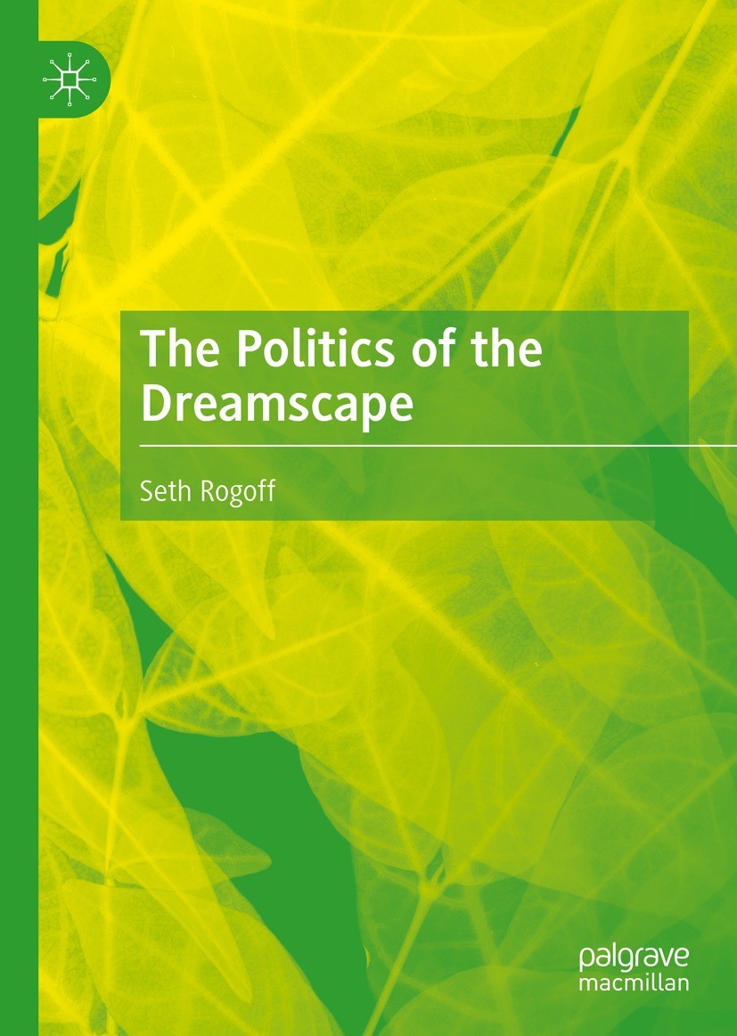 Titlebook: The Politics of the Dreamscape; Seth Rogoff Book 2021 The Editor(s) (if applicable) and The Author(s), under exclusive license to Springer Titlebook: The Politics of the Dreamscape; Seth Rogoff Book 2021 The Editor(s) (if applicable) and The Author(s), under exclusive license to Springer