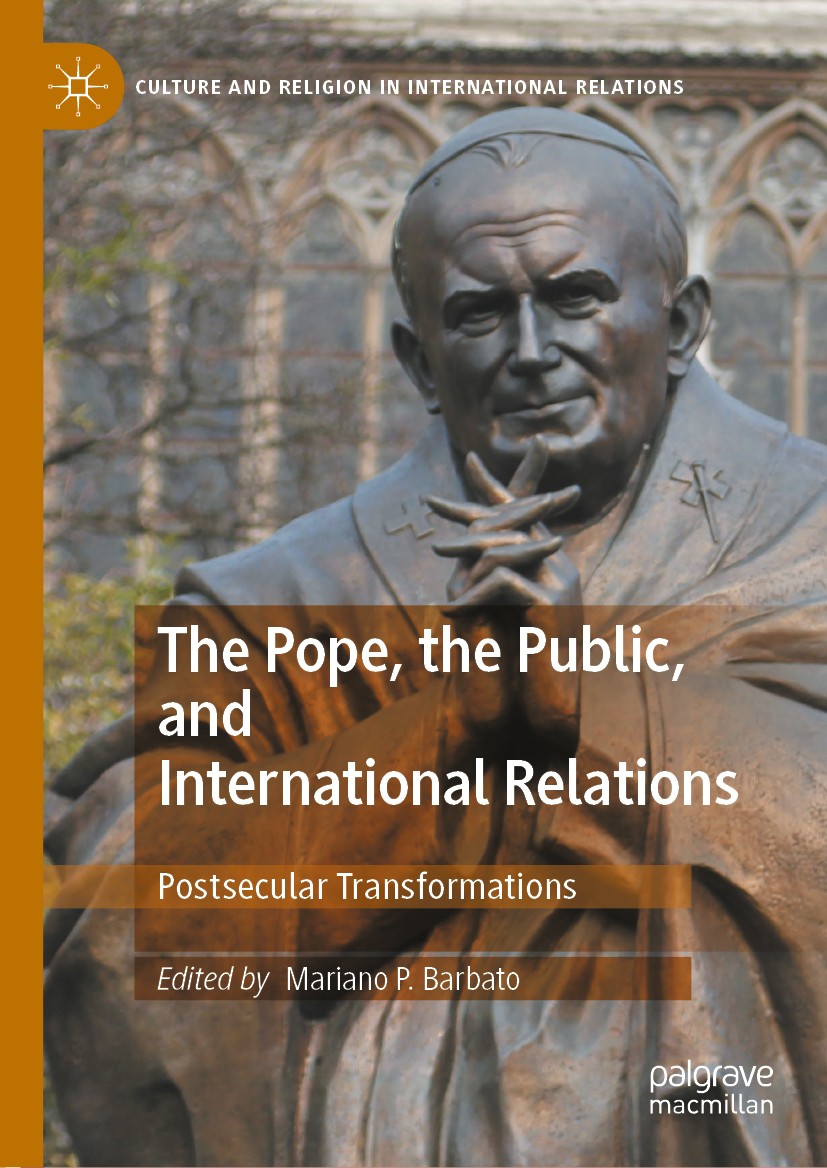 Titlebook: The Pope, the Public, and International Relations; Postsecular Transfor Mariano P. Barbato Book 2020 The Editor(s) (if applicable) and The Titlebook: The Pope, the Public, and International Relations; Postsecular Transfor Mariano P. Barbato Book 2020 The Editor(s) (if applicable) and The