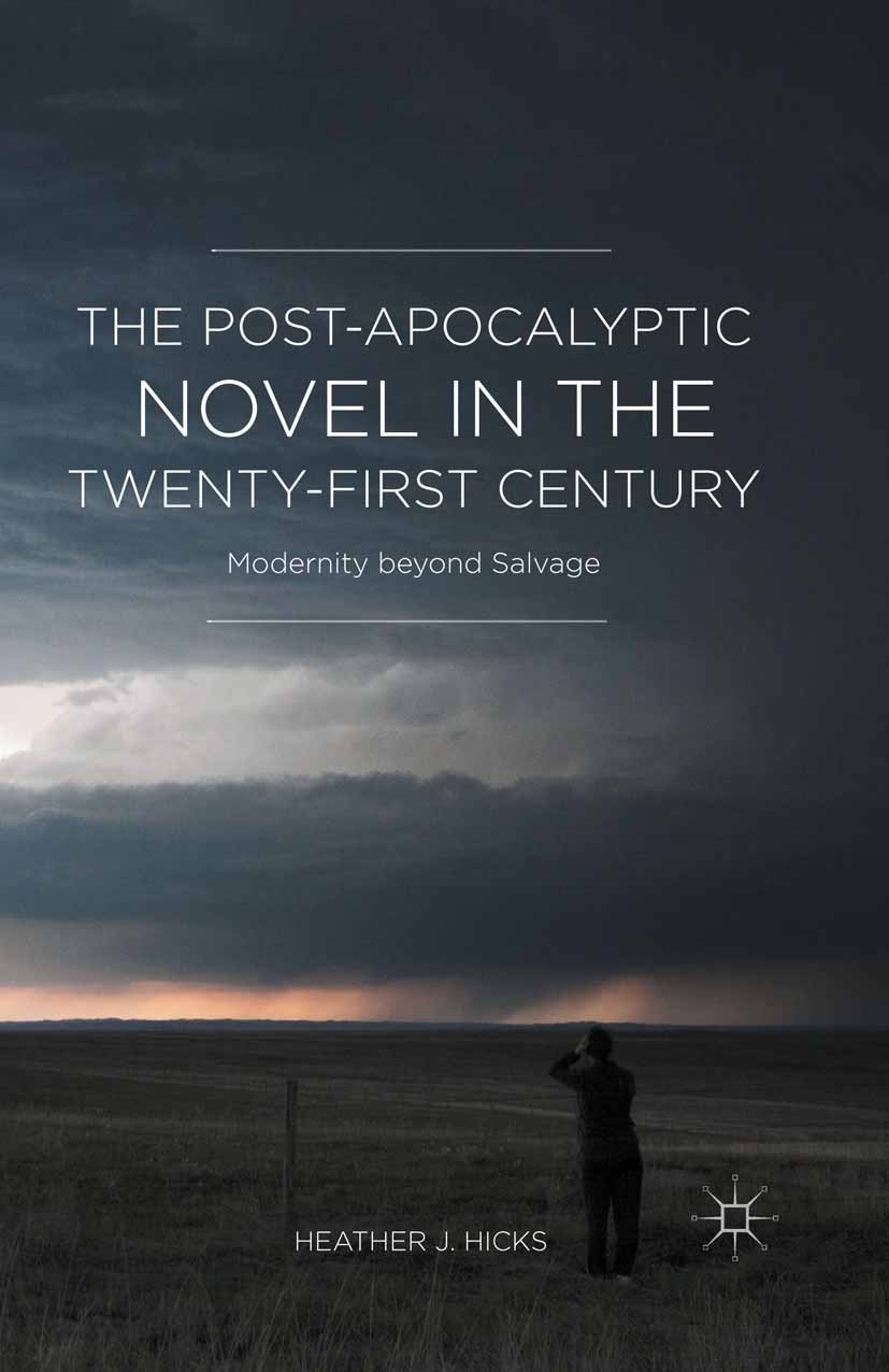 Titlebook: The Post-Apocalyptic Novel in the Twenty-First Century; Modernity beyond Sal Heather J. Hicks Book 2016 The Editor(s) (if applicable) and T Titlebook: The Post-Apocalyptic Novel in the Twenty-First Century; Modernity beyond Sal Heather J. Hicks Book 2016 The Editor(s) (if applicable) and T