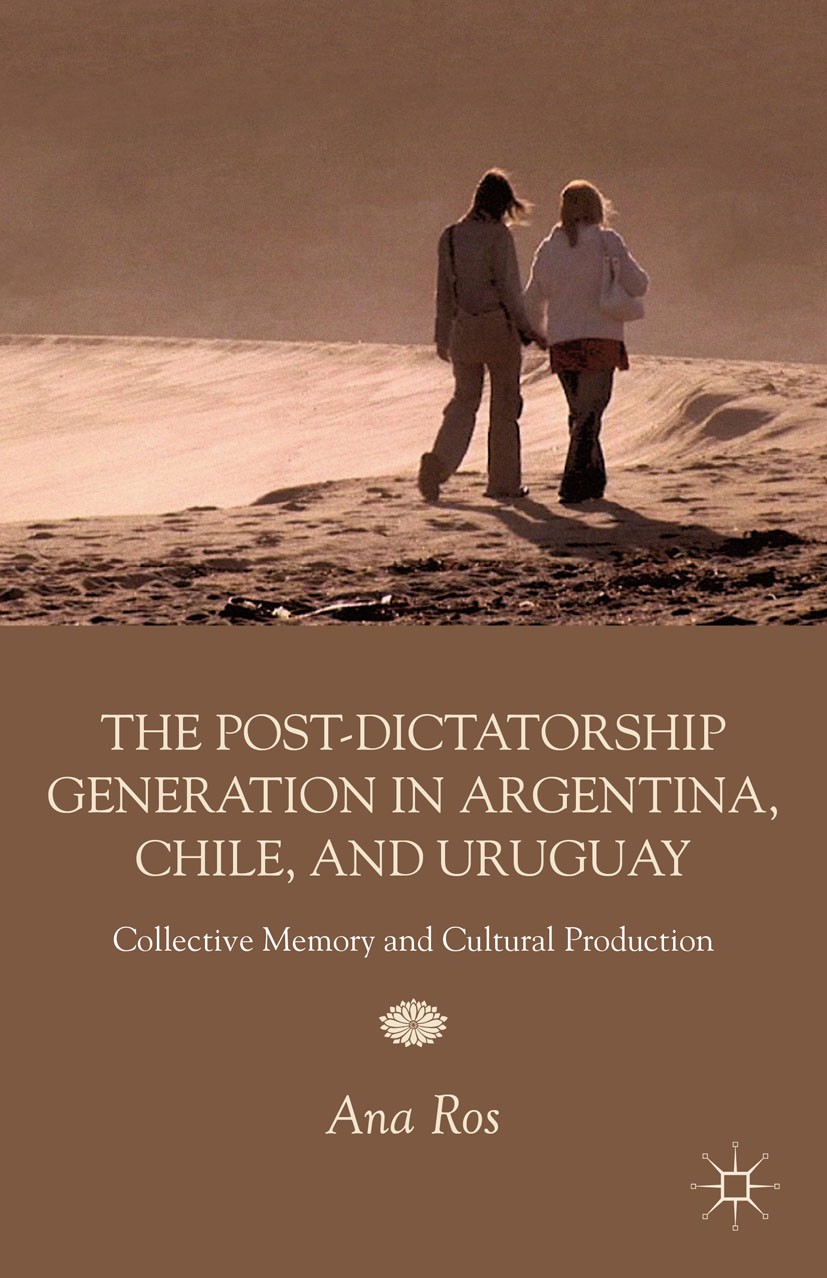Titlebook: The Post-Dictatorship Generation in Argentina, Chile, and Uruguay; Collective Memory an Ana Ros Book 2012 Palgrave Macmillan, a division of Titlebook: The Post-Dictatorship Generation in Argentina, Chile, and Uruguay; Collective Memory an Ana Ros Book 2012 Palgrave Macmillan, a division of