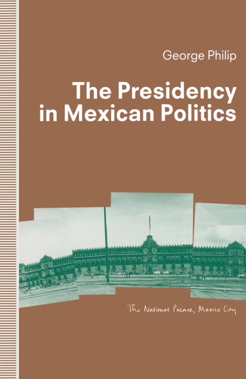 Titlebook: The Presidency in Mexican Politics; George Philip Book 1992 George Philip 1992 Africa.crisis.culture.Empire.gender.Japan.politics Titlebook: The Presidency in Mexican Politics; George Philip Book 1992 George Philip 1992 Africa.crisis.culture.Empire.gender.Japan.politics