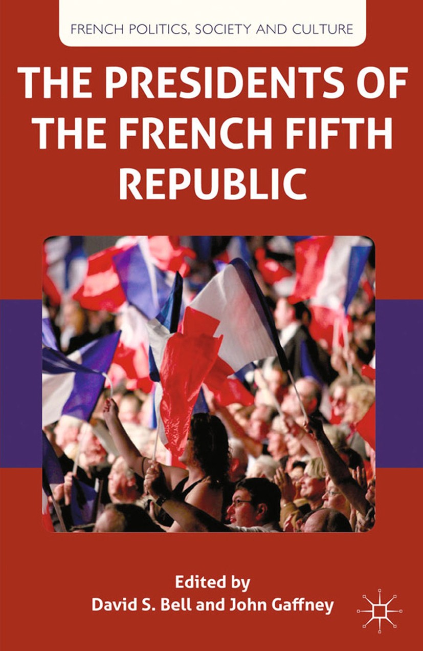 Titlebook: The Presidents of the French Fifth Republic; David S. Bell (Professor of French Government and Book 2013 Palgrave Macmillan, a division o Titlebook: The Presidents of the French Fifth Republic; David S. Bell (Professor of French Government and Book 2013 Palgrave Macmillan, a division o