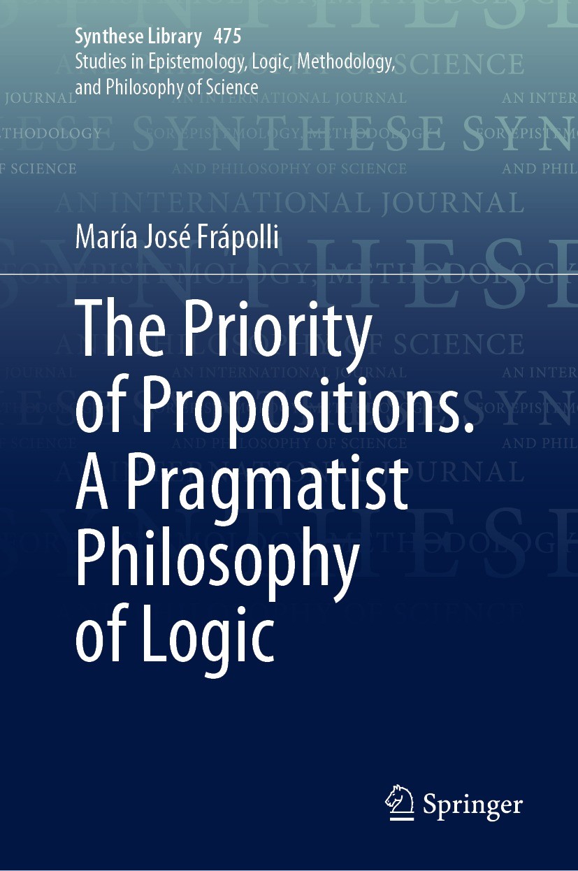 Titlebook: The Priority of Propositions. A Pragmatist Philosophy of Logic; María José Frápolli Book 2023 The Editor(s) (if applicable) and The Author Titlebook: The Priority of Propositions. A Pragmatist Philosophy of Logic; María José Frápolli Book 2023 The Editor(s) (if applicable) and The Author