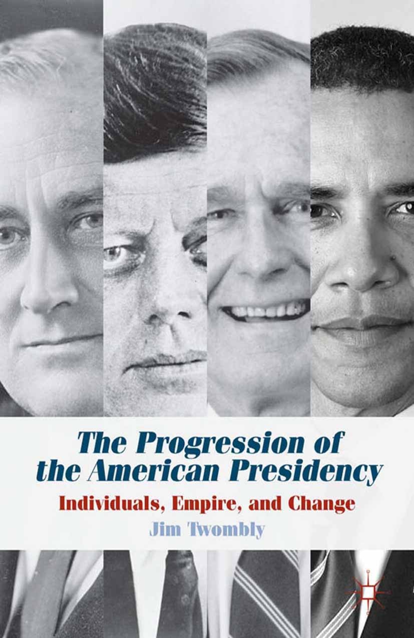 Titlebook: The Progression of the American Presidency; Individuals, Empire, Jim Twombly Book 2013 Jim Twombly 2013 decision-making.Empire.Policy Titlebook: The Progression of the American Presidency; Individuals, Empire, Jim Twombly Book 2013 Jim Twombly 2013 decision-making.Empire.Policy