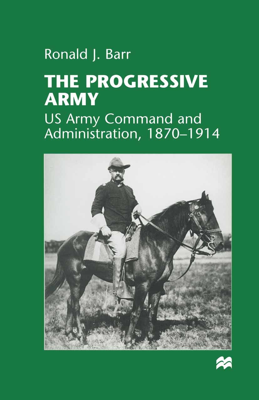 Titlebook: The Progressive Army; US Army Command and Ronald J. Barr Book 1998 Ronald J. Barr 1998 1900.America.argue.army.bibliography.Europe.Japan.k Titlebook: The Progressive Army; US Army Command and Ronald J. Barr Book 1998 Ronald J. Barr 1998 1900.America.argue.army.bibliography.Europe.Japan.k