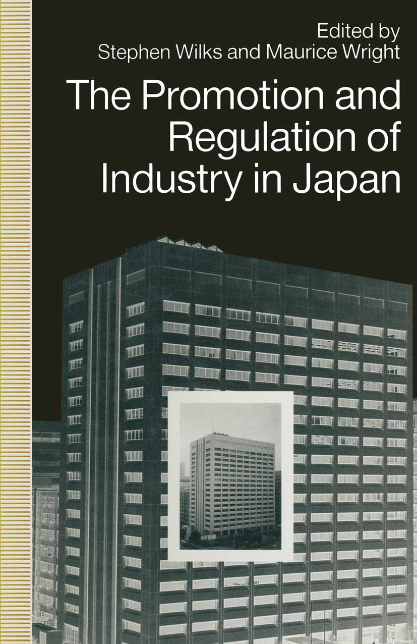 Titlebook: The Promotion and Regulation of Industry in Japan; Stephen Wilks (Professor of Politics),Maurice Wrig Book 1991 Palgrave Macmillan, a divi Titlebook: The Promotion and Regulation of Industry in Japan; Stephen Wilks (Professor of Politics),Maurice Wrig Book 1991 Palgrave Macmillan, a divi