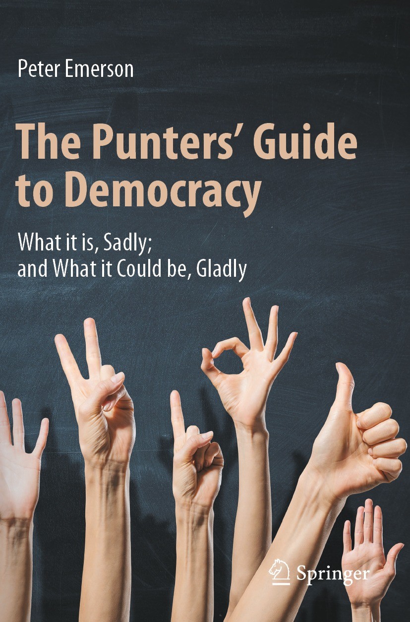 Titlebook: The Punters‘ Guide to Democracy; What it is, Sadly; a Peter Emerson Book 2022 The Editor(s) (if applicable) and The Author(s), under exclus Titlebook: The Punters‘ Guide to Democracy; What it is, Sadly; a Peter Emerson Book 2022 The Editor(s) (if applicable) and The Author(s), under exclus