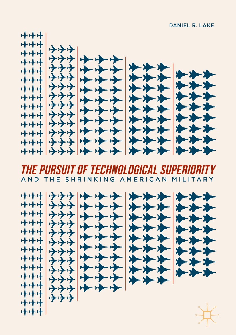 Titlebook: The Pursuit of Technological Superiority and the Shrinking American Military; Daniel R. Lake Book 2019 The Editor(s) (if applicable) and T Titlebook: The Pursuit of Technological Superiority and the Shrinking American Military; Daniel R. Lake Book 2019 The Editor(s) (if applicable) and T