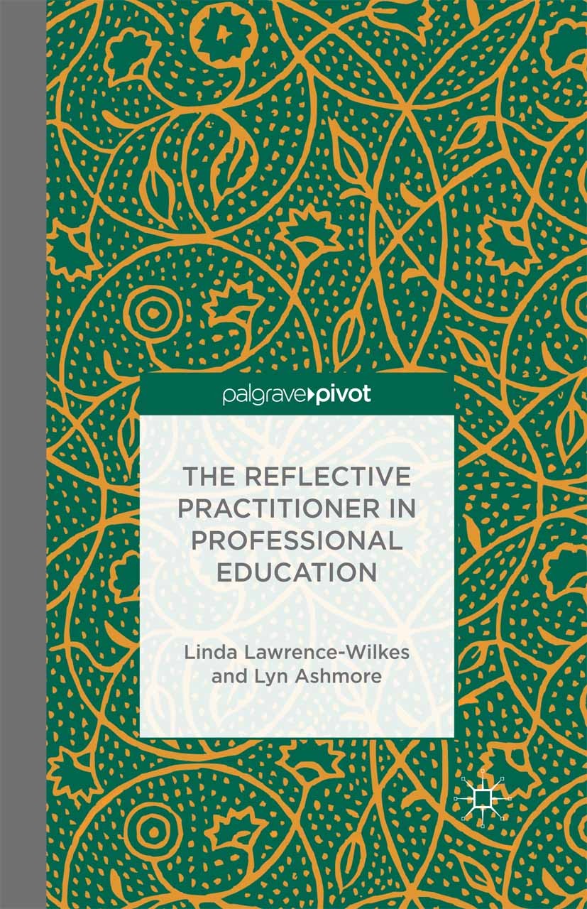 Titlebook: The Reflective Practitioner in Professional Education; Linda Lawrence-Wilkes,Lyn Ashmore Book 2014 Palgrave Macmillan, a division of Macmi Titlebook: The Reflective Practitioner in Professional Education; Linda Lawrence-Wilkes,Lyn Ashmore Book 2014 Palgrave Macmillan, a division of Macmi
