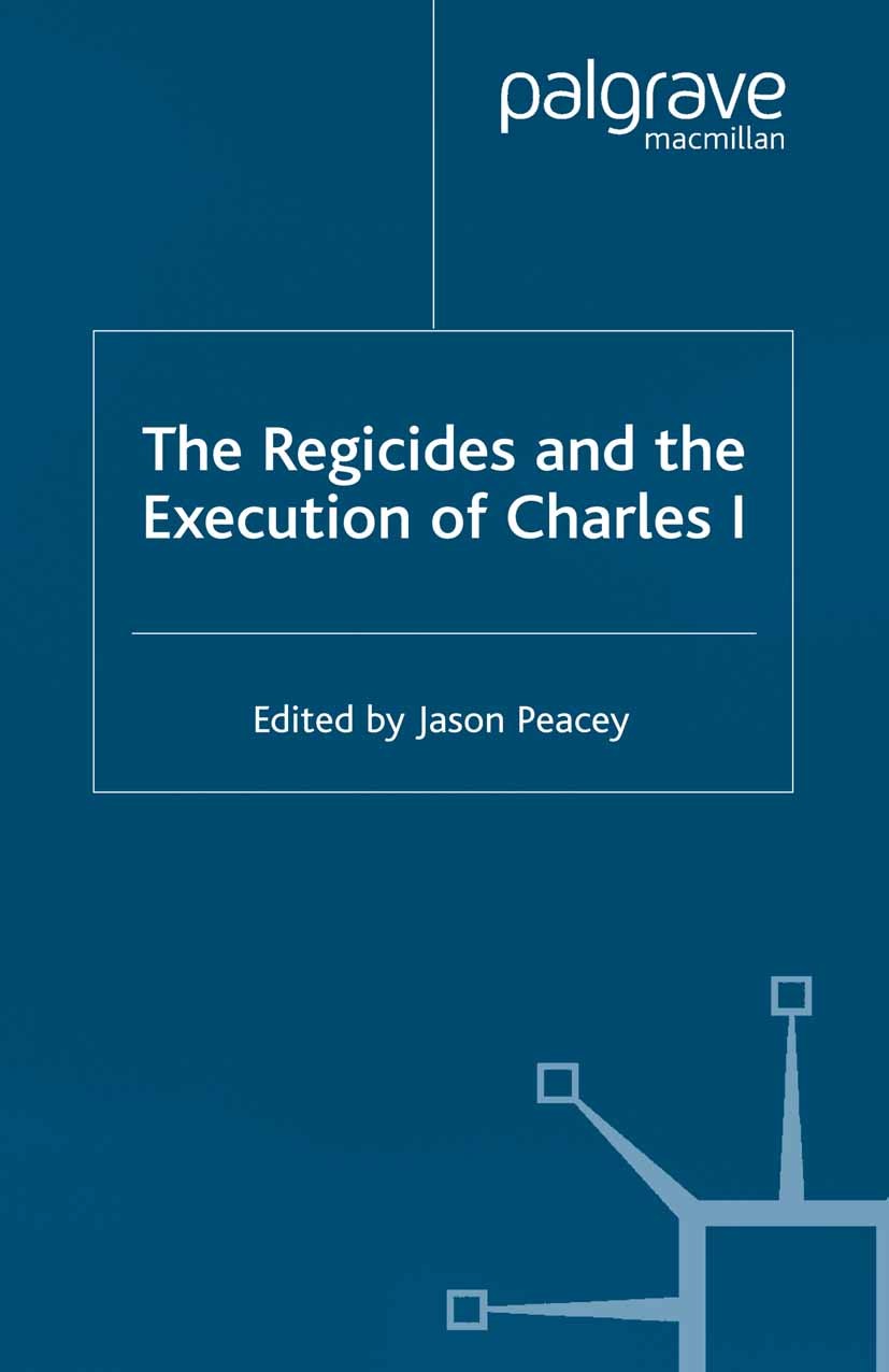 Titlebook: The Regicides and the Execution of Charles 1; Jason Peacey (Research Fellow) Book 2001 Palgrave Macmillan, a division of Macmillan Publish Titlebook: The Regicides and the Execution of Charles 1; Jason Peacey (Research Fellow) Book 2001 Palgrave Macmillan, a division of Macmillan Publish