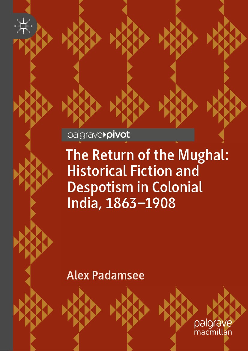 Titlebook: The Return of the Mughal: Historical Fiction and Despotism in Colonial India, 1863–1908; Alex Padamsee Book 2018 The Editor(s) (if applica Titlebook: The Return of the Mughal: Historical Fiction and Despotism in Colonial India, 1863–1908; Alex Padamsee Book 2018 The Editor(s) (if applica
