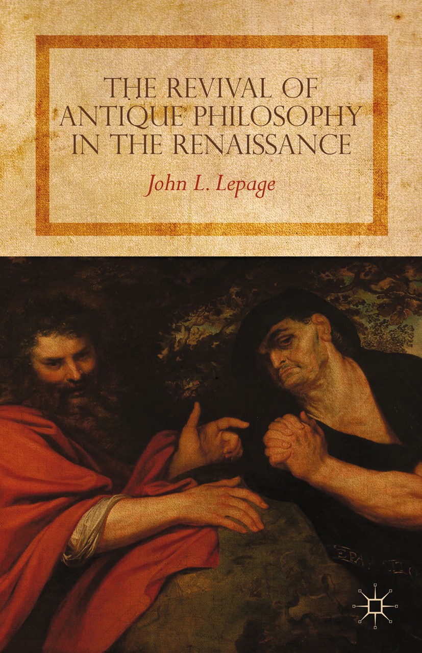 Titlebook: The Revival of Antique Philosophy in the Renaissance; John L. Lepage Book 2012 Palgrave Macmillan, a division of Nature America Inc. 2012 Titlebook: The Revival of Antique Philosophy in the Renaissance; John L. Lepage Book 2012 Palgrave Macmillan, a division of Nature America Inc. 2012