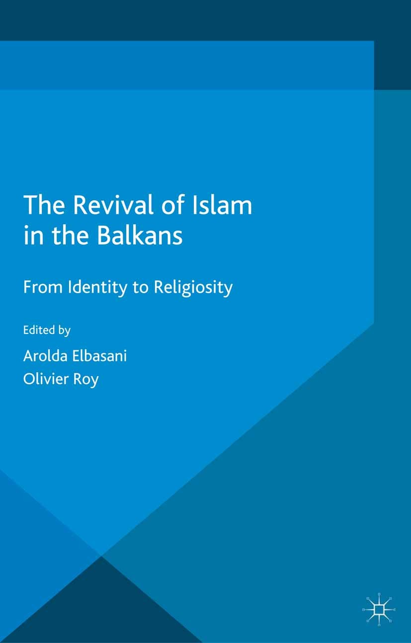 Titlebook: The Revival of Islam in the Balkans; From Identity to Rel Arolda Elbasani,Olivier Roy Book 2015 The Editor(s) (if applicable) and The Autho Titlebook: The Revival of Islam in the Balkans; From Identity to Rel Arolda Elbasani,Olivier Roy Book 2015 The Editor(s) (if applicable) and The Autho