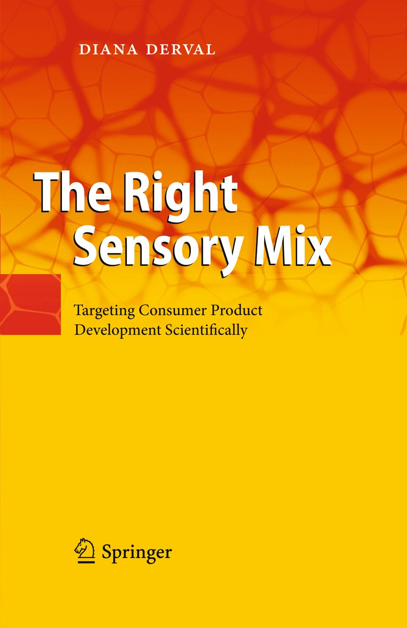 Titlebook: The Right Sensory Mix; Targeting Consumer P Diana Derval Book 20101st edition Springer-Verlag GmbH Berlin Heidelberg 2010 Behavioral Neurom Titlebook: The Right Sensory Mix; Targeting Consumer P Diana Derval Book 20101st edition Springer-Verlag GmbH Berlin Heidelberg 2010 Behavioral Neurom