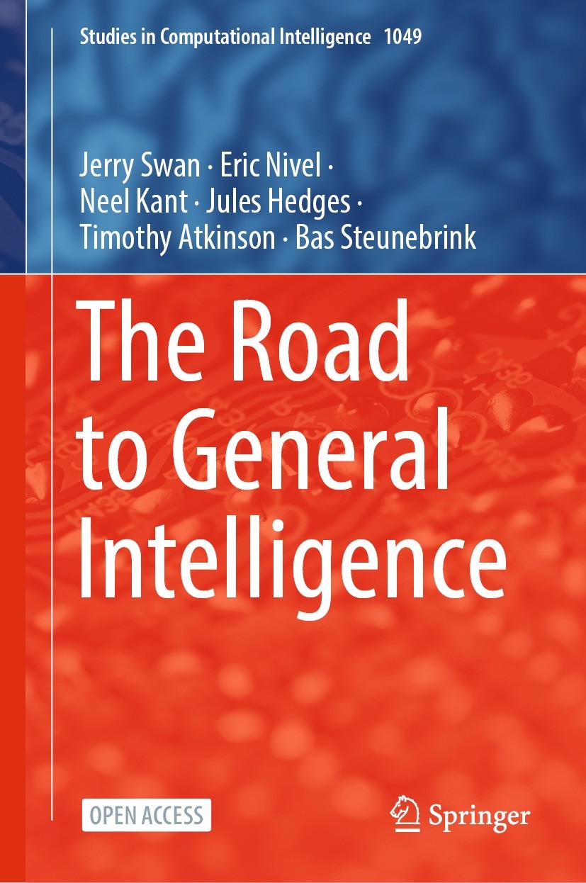 Titlebook: The Road to General Intelligence; Jerry Swan,Eric Nivel,Bas Steunebrink Book‘‘‘‘‘‘‘‘ 2022 The Editor(s) (if applicable) and The Author(s) Titlebook: The Road to General Intelligence; Jerry Swan,Eric Nivel,Bas Steunebrink Book‘‘‘‘‘‘‘‘ 2022 The Editor(s) (if applicable) and The Author(s)