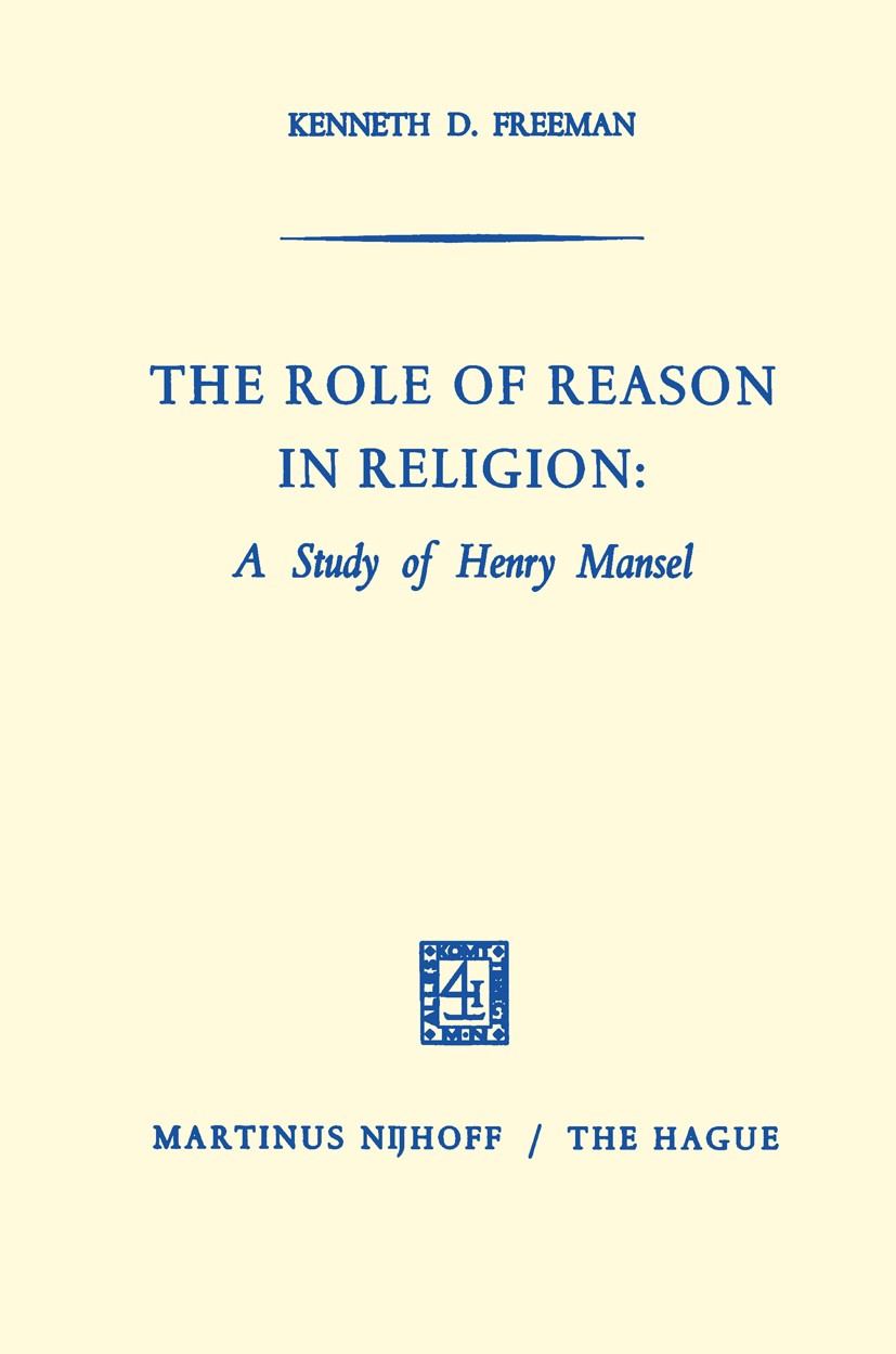 Titlebook: The Role of Reason in Religion: A Study of Henry Mansel; Kenneth D. Freeman Book 1969 Martinus Nijhoff, The Hague, Netherlands 1969 Englis Titlebook: The Role of Reason in Religion: A Study of Henry Mansel; Kenneth D. Freeman Book 1969 Martinus Nijhoff, The Hague, Netherlands 1969 Englis