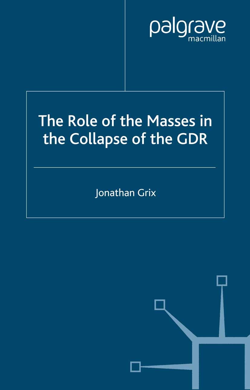 Titlebook: The Role of the Masses in the Collapse of the GDR; Jonathan Grix Book 20001st edition Palgrave Macmillan, a division of Macmillan Publishe Titlebook: The Role of the Masses in the Collapse of the GDR; Jonathan Grix Book 20001st edition Palgrave Macmillan, a division of Macmillan Publishe