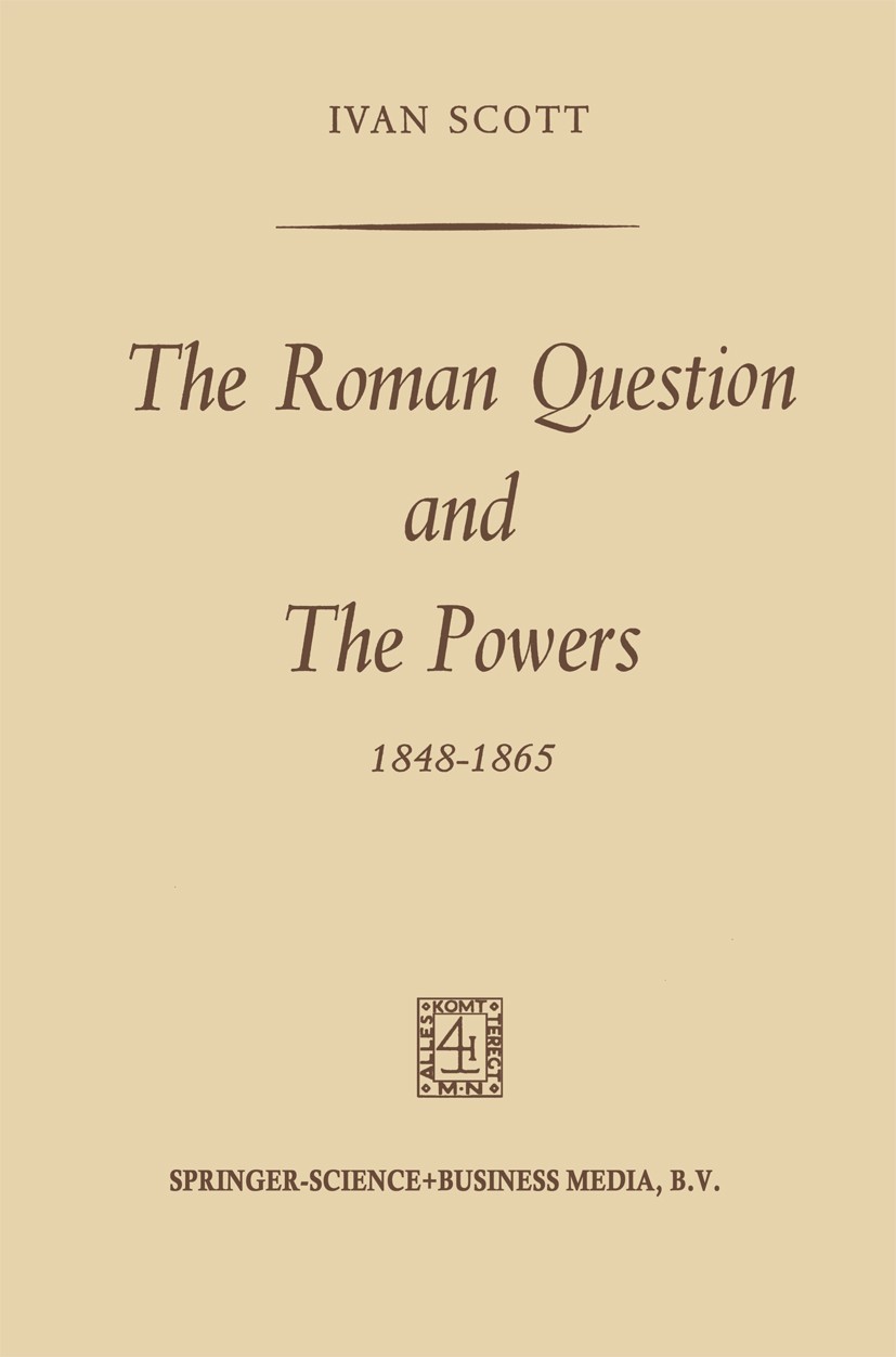 Titlebook: The Roman Question and the Powers, 1848–1865; Ivan Scott Book 1969 Springer Science+Business Media Dordrecht 1969 Europe.Evolution.Franco. Titlebook: The Roman Question and the Powers, 1848–1865; Ivan Scott Book 1969 Springer Science+Business Media Dordrecht 1969 Europe.Evolution.Franco.