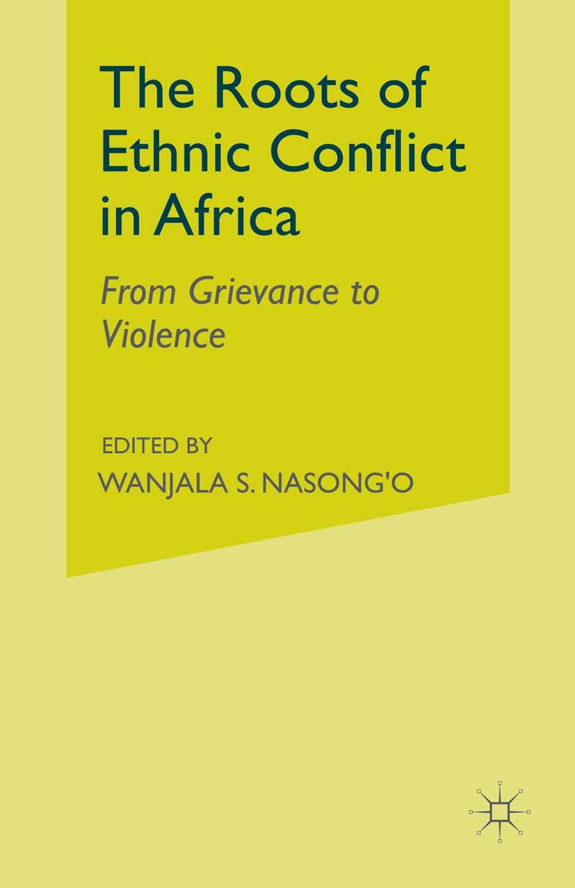 Titlebook: The Roots of Ethnic Conflict in Africa; From Grievance to Vi Wanjala S. Nasong’o (Associate Professor and Chair Book 2015 The Editor(s) (if Titlebook: The Roots of Ethnic Conflict in Africa; From Grievance to Vi Wanjala S. Nasong’o (Associate Professor and Chair Book 2015 The Editor(s) (if