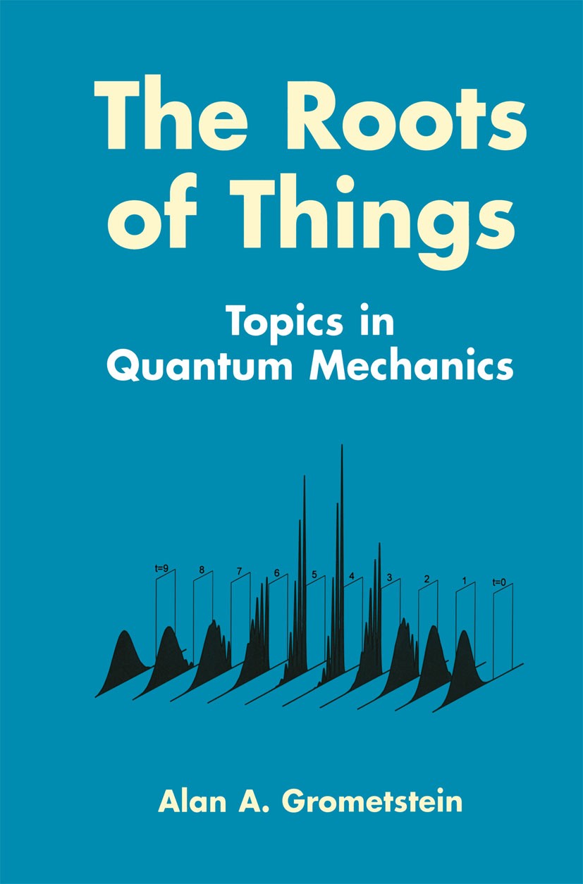 Titlebook: The Roots of Things; Topics in Quantum Me Alan A. Grometstein Book 1999 Kluwer Academic / Plenum Publishers 1999 mechanics.quantum mechanic Titlebook: The Roots of Things; Topics in Quantum Me Alan A. Grometstein Book 1999 Kluwer Academic / Plenum Publishers 1999 mechanics.quantum mechanic