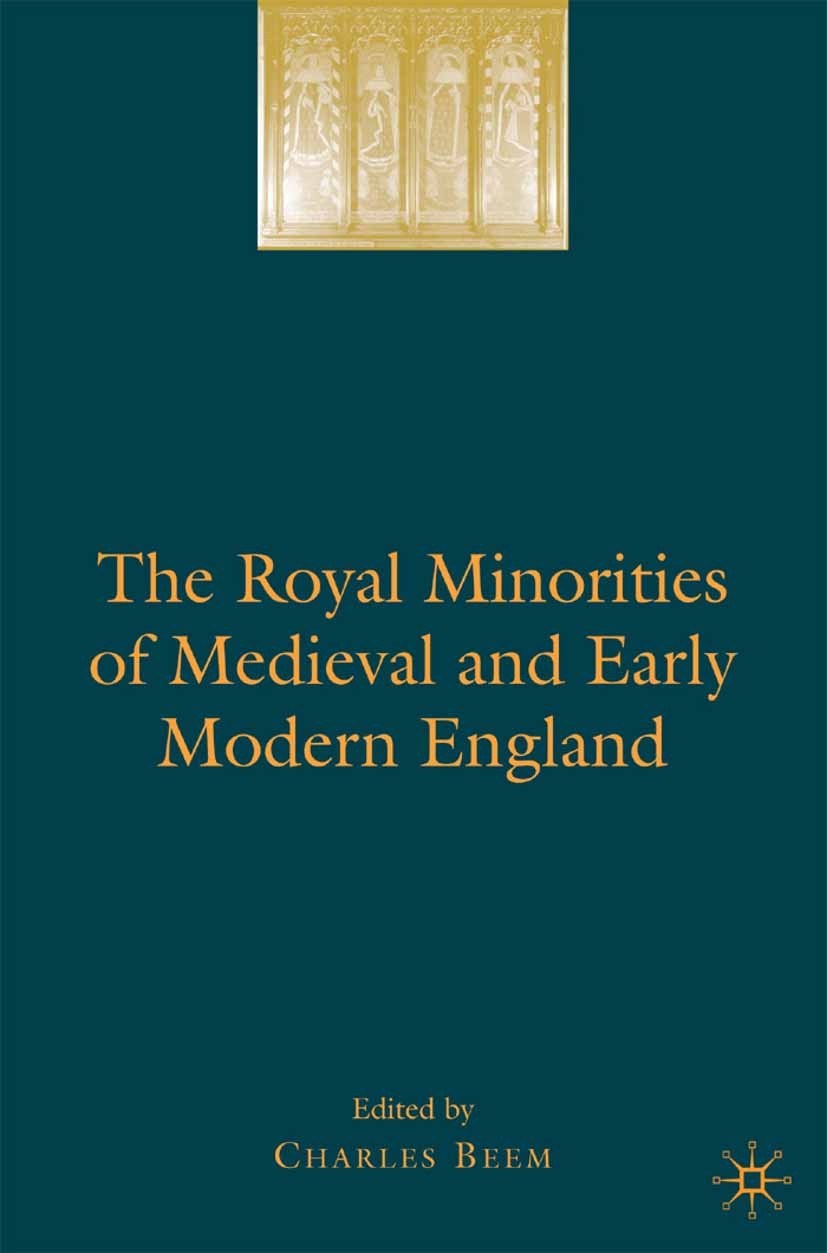 Titlebook: The Royal Minorities of Medieval and Early Modern England; Charles Beem (Assistant Professor of History) Book 2008 Palgrave Macmillan, a d Titlebook: The Royal Minorities of Medieval and Early Modern England; Charles Beem (Assistant Professor of History) Book 2008 Palgrave Macmillan, a d